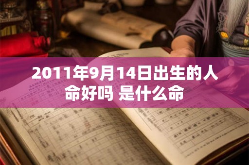 2011年9月14日出生的人命好吗 是什么命 2011年9月14日出生的人命好吗 是什么命
