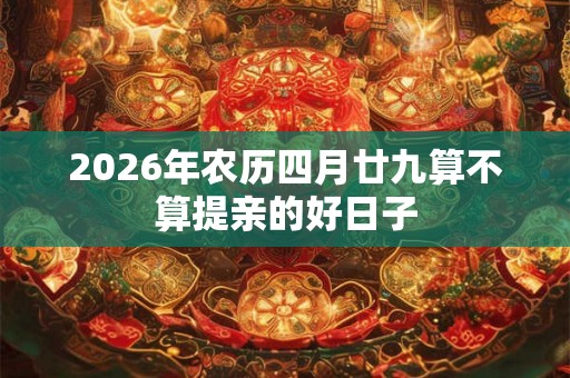 2026年农历四月廿九算不算提亲的好日子