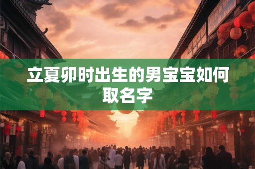 立夏卯时出生的男宝宝如何取名字