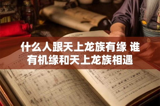 什么人跟天上龙族有缘 谁有机缘和天上龙族相遇