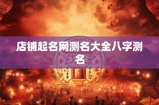 店铺起名网测名大全八字测名