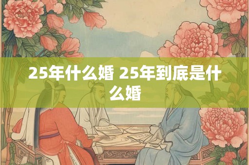 25年什么婚 25年到底是什么婚