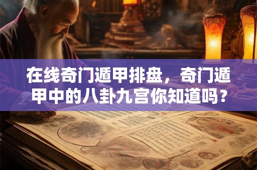 在线奇门遁甲排盘，奇门遁甲中的八卦九宫你知道吗？
