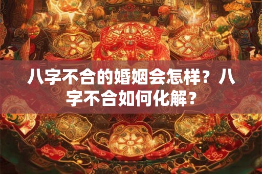 八字不合的婚姻会怎样？八字不合如何化解？