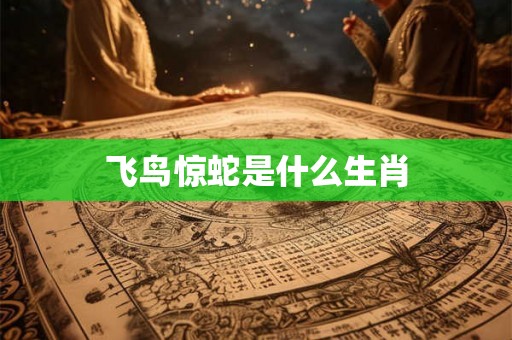 飞鸟惊蛇是什么生肖