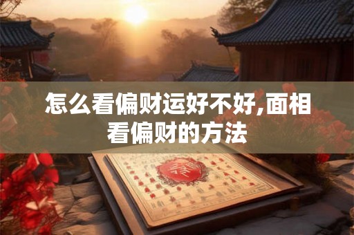 怎么看偏财运好不好,面相看偏财的方法