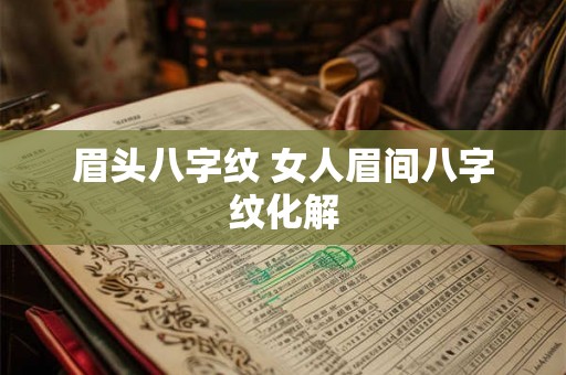 眉头八字纹 女人眉间八字纹化解