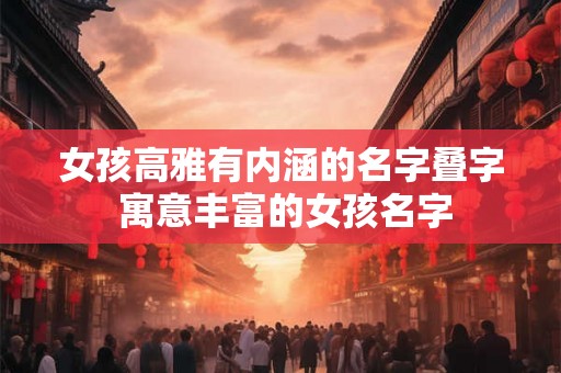 女孩高雅有内涵的名字叠字 寓意丰富的女孩名字