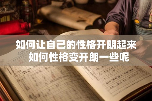 如何让自己的性格开朗起来 如何性格变开朗一些呢 如何让自己的性格开朗起来 如何性格变开朗一些呢