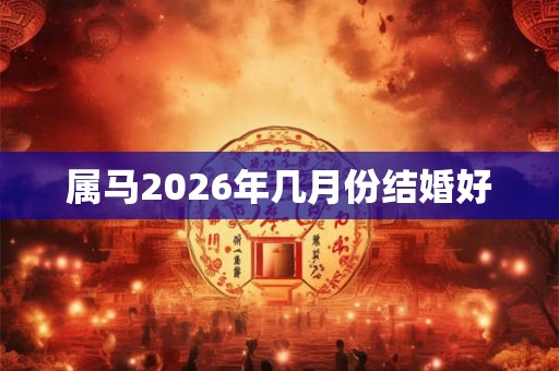 属马2026年几月份结婚好