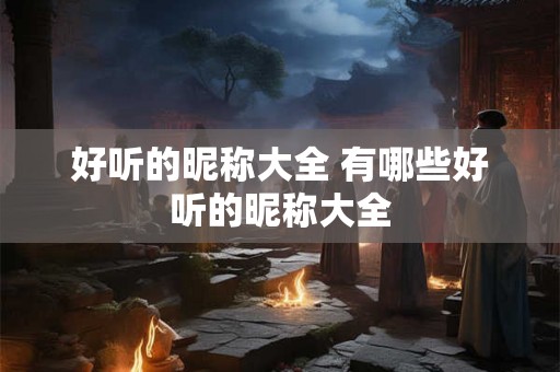好听的昵称大全 有哪些好听的昵称大全