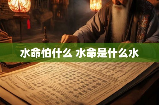 水命怕什么 水命是什么水 水命怕什么 水命是什么水
