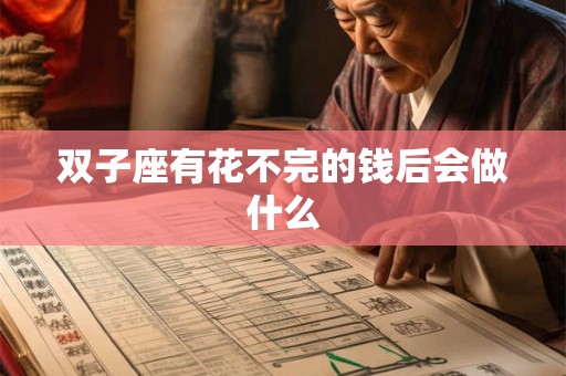 双子座有花不完的钱后会做什么
