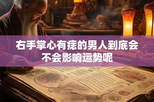 右手掌心有痣的男人到底会不会影响运势呢 右手掌心有痣的男人到底会不会影响运势呢