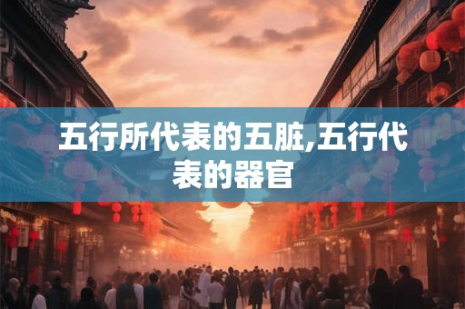 五行所代表的五脏,五行代表的器官