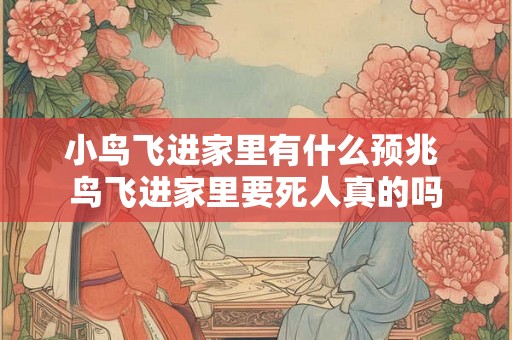 小鸟飞进家里有什么预兆 鸟飞进家里要死人真的吗
