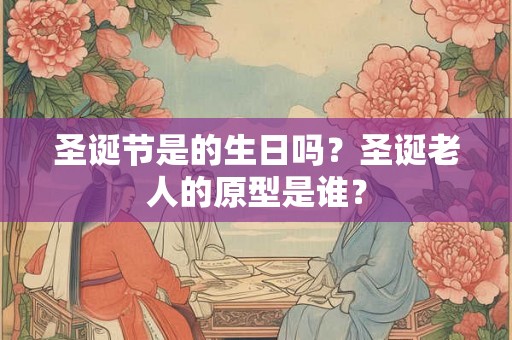 圣诞节是的生日吗？圣诞老人的原型是谁？