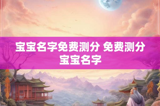 宝宝名字免费测分 免费测分宝宝名字
