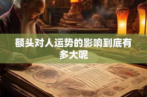 额头对人运势的影响到底有多大呢