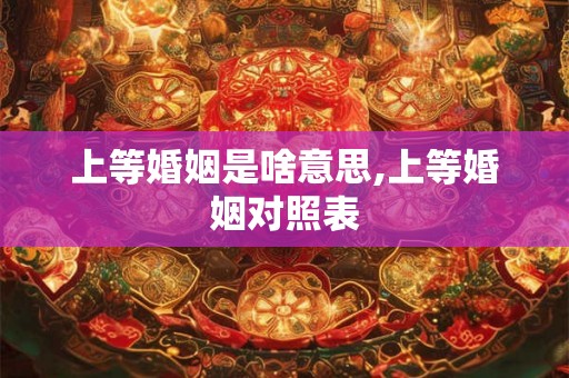 上等婚姻是啥意思,上等婚姻对照表