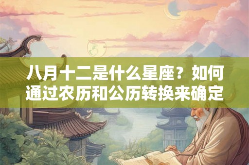 八月十二是什么星座？如何通过农历和公历转换来确定星座？