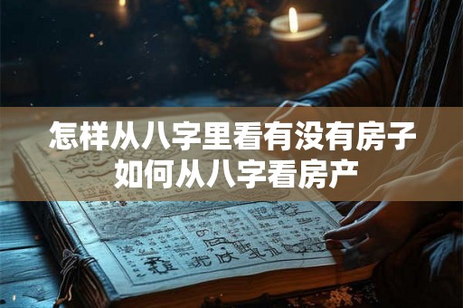 怎样从八字里看有没有房子 如何从八字看房产