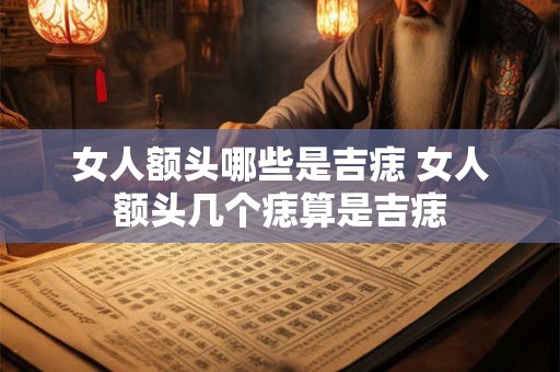 女人额头哪些是吉痣 女人额头几个痣算是吉痣 女人额头哪些是吉痣 女人额头几个痣算是吉痣
