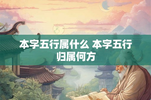 本字五行属什么 本字五行归属何方