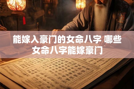 能嫁入豪门的女命八字 哪些女命八字能嫁豪门