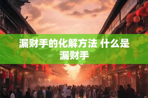 漏财手的化解方法 什么是漏财手