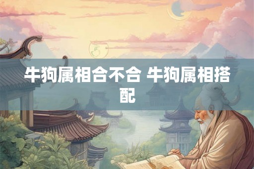 牛狗属相合不合 牛狗属相搭配