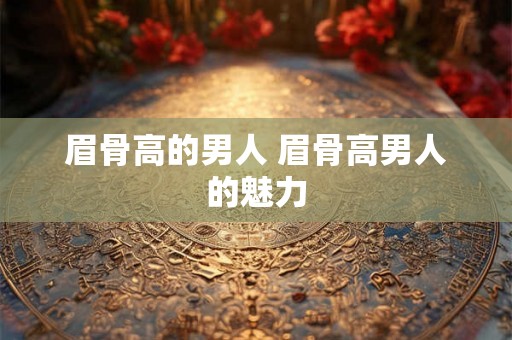 眉骨高的男人 眉骨高男人的魅力