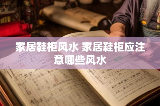 家居鞋柜风水 家居鞋柜应注意哪些风水 家居鞋柜风水 家居鞋柜应注意哪些风水