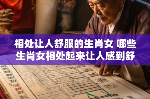 相处让人舒服的生肖女 哪些生肖女相处起来让人感到舒适愉快