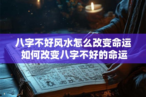 八字不好风水怎么改变命运 如何改变八字不好的命运