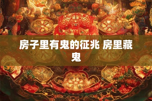 房子里有鬼的征兆 房里藏鬼