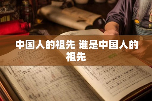 中国人的祖先 谁是中国人的祖先