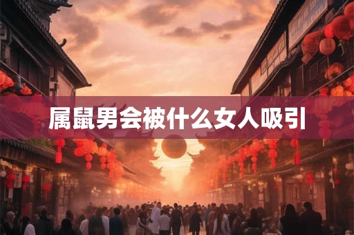 属鼠男会被什么女人吸引