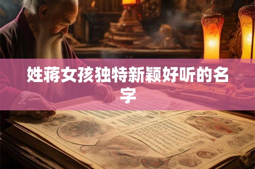 姓蒋女孩独特新颖好听的名字