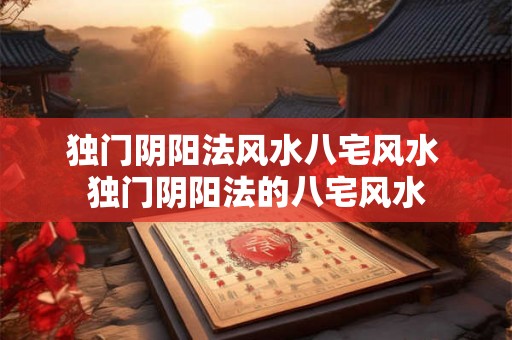 独门阴阳法风水八宅风水 独门阴阳法的八宅风水