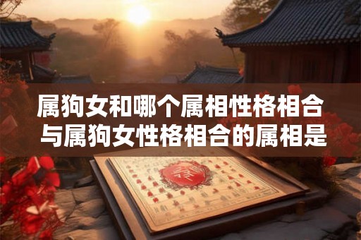 属狗女和哪个属相性格相合 与属狗女性格相合的属相是哪些