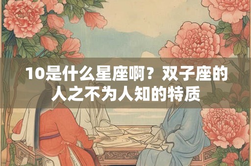10是什么星座啊?双子座的人之不为人知的特质 10是什么星座啊?双子座的人之不为人知的特质