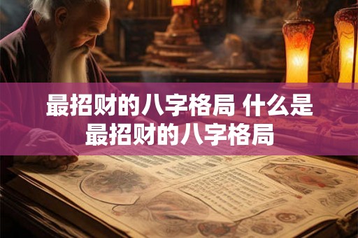 最招财的八字格局 什么是最招财的八字格局