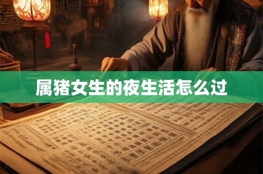 属猪女生的夜生活怎么过