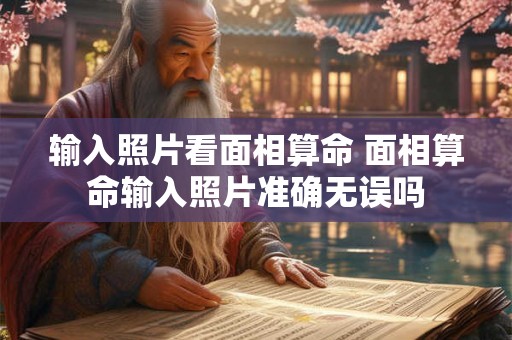 输入照片看面相算命 面相算命输入照片准确无误吗 输入照片看面相算命 面相算命输入照片准确无误吗