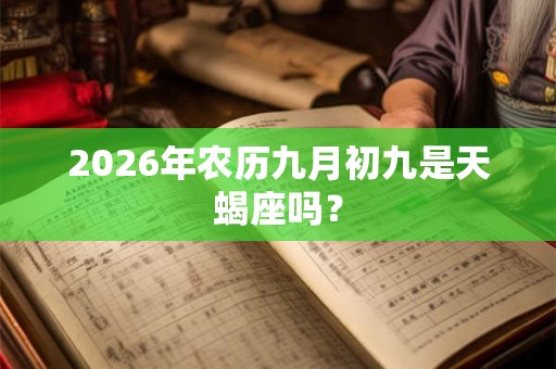 2026年农历九月初九是天蝎座吗？