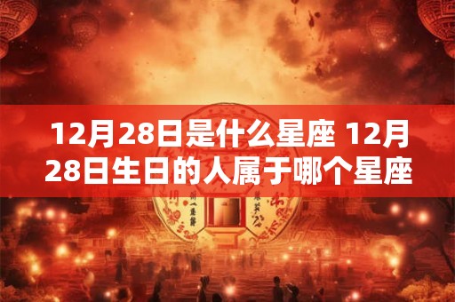 12月28日是什么星座 12月28日生日的人属于哪个星座