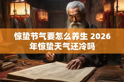 惊蛰节气要怎么养生 2026年惊蛰天气还冷吗