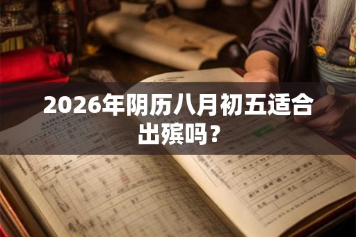 2026年阴历八月初五适合出殡吗？