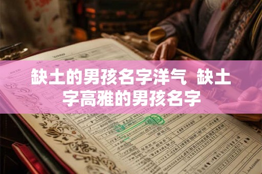 缺土的男孩名字洋气 缺土字高雅的男孩名字 缺土的男孩名字洋气 缺土字高雅的男孩名字